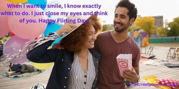 When I want to smile, I know exactly what to do. I just close my eyes and think of you. Happy Flirting Day!